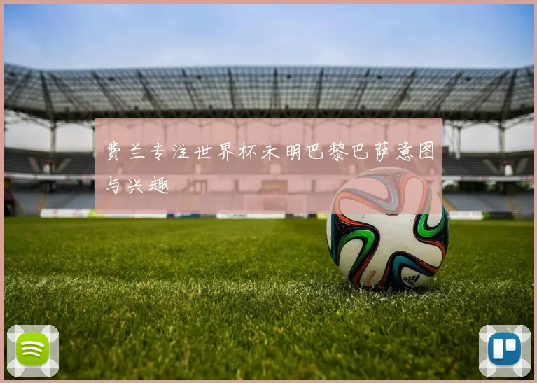 费兰专注世界杯未明巴黎巴萨意图与兴趣