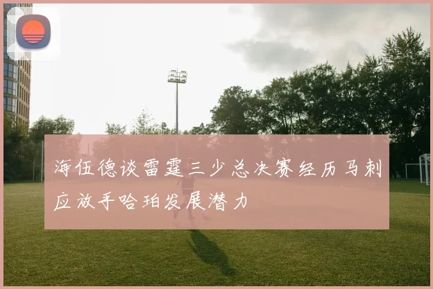 海伍德谈雷霆三少总决赛经历马刺应放手哈珀发展潜力