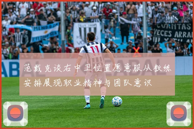 范戴克谈右中卫位置愿意服从教练安排展现职业精神与团队意识