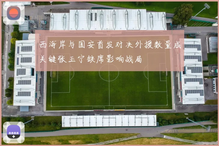 西海岸与国安首发对决外援数量成关键张玉宁缺席影响战局