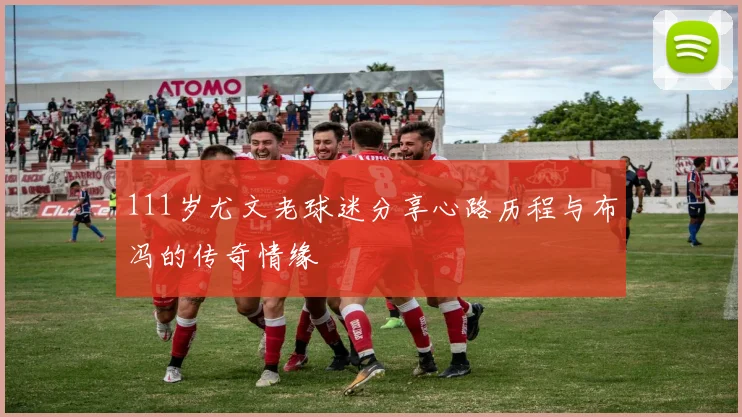 111岁尤文老球迷分享心路历程与布冯的传奇情缘