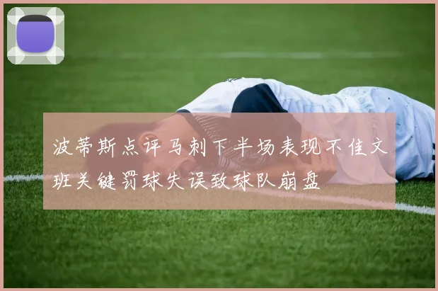 波蒂斯点评马刺下半场表现不佳文班关键罚球失误致球队崩盘
