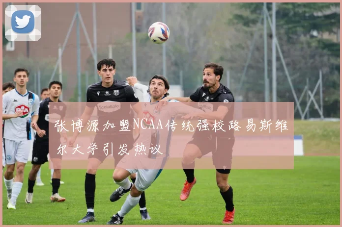 张博源加盟NCAA传统强校路易斯维尔大学引发热议