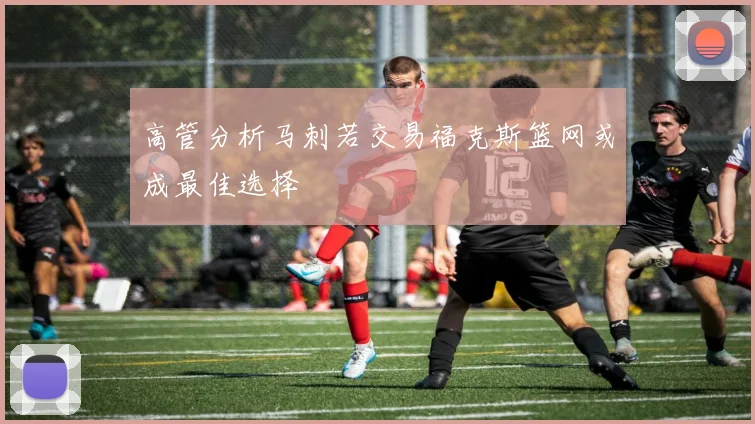 高管分析马刺若交易福克斯篮网或成最佳选择