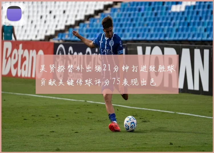 吴贤揆替补出场21分钟打进致胜球贡献关键传球评分75表现出色